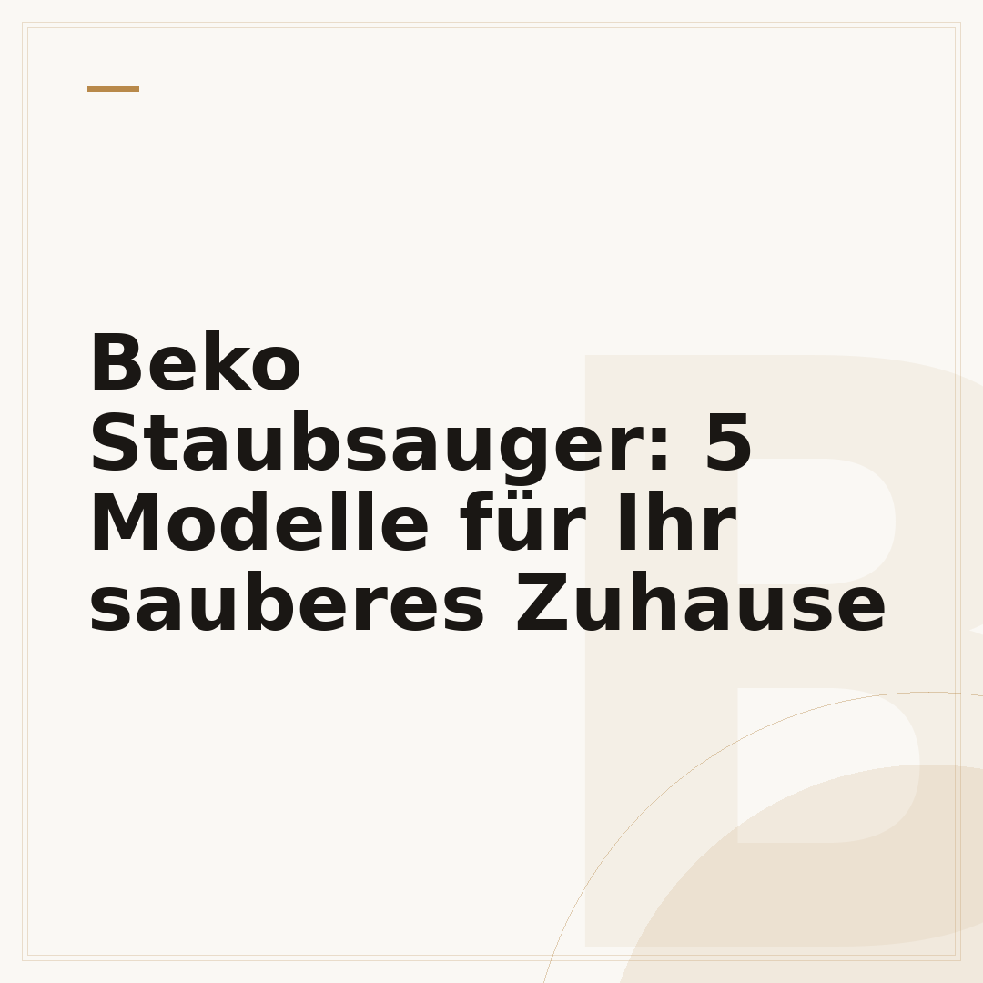 Beko Staubsauger: 5 Modelle für Ihr sauberes Zuhause