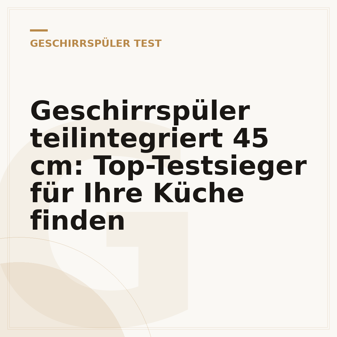 Geschirrspüler teilintegriert 45 cm: Top-Testsieger für Ihre Küche finden