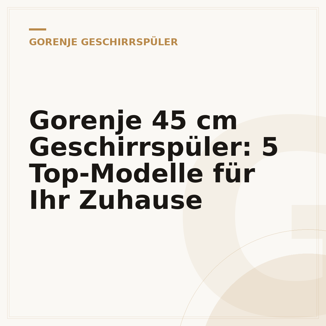 Gorenje 45 cm Geschirrspüler: 5 Top-Modelle für Ihr Zuhause