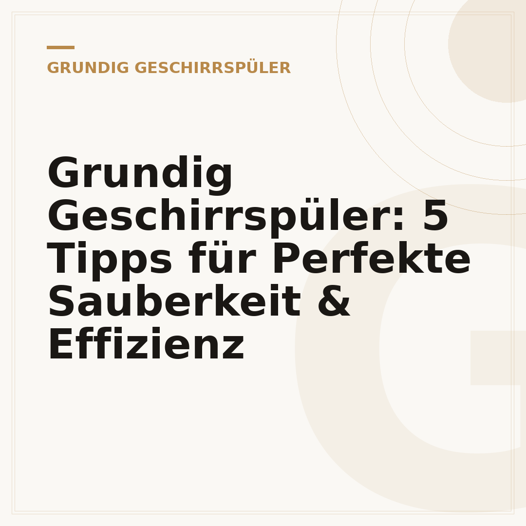 Grundig Geschirrspüler: 5 Tipps für Perfekte Sauberkeit & Effizienz