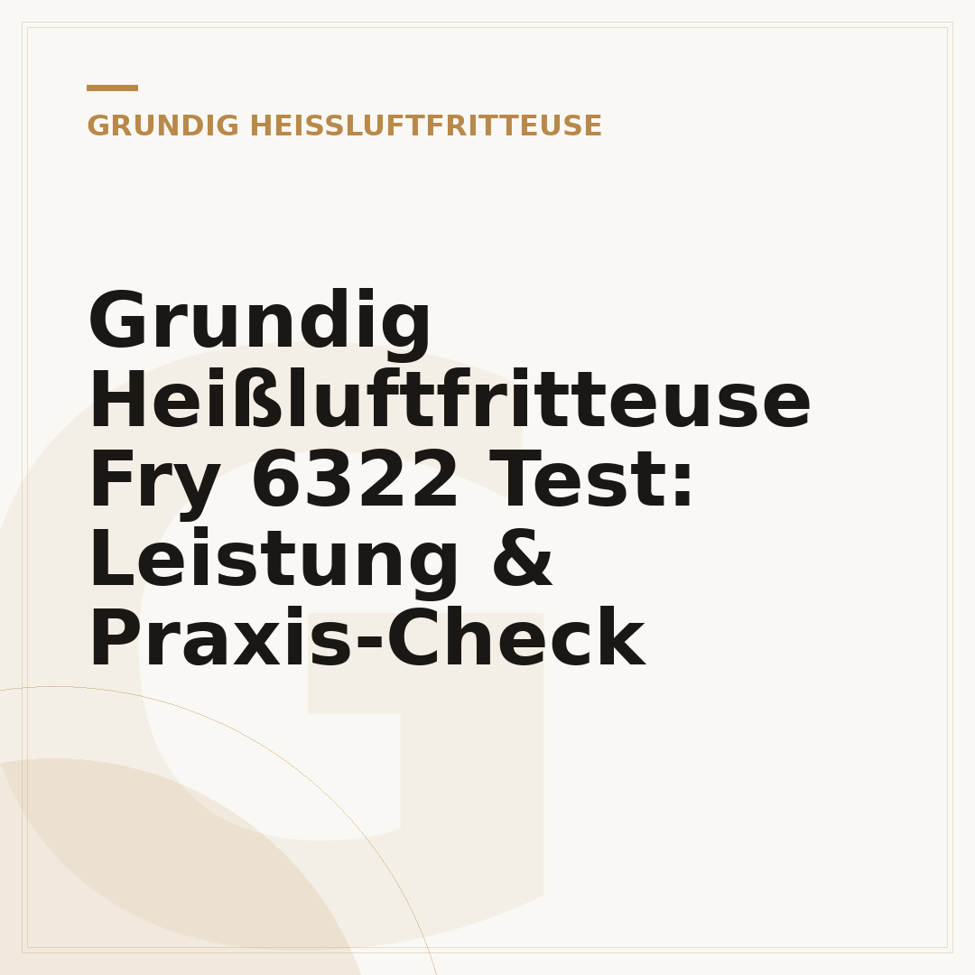 Grundig Heißluftfritteuse Fry 6322 Test: Leistung & Praxis-Check