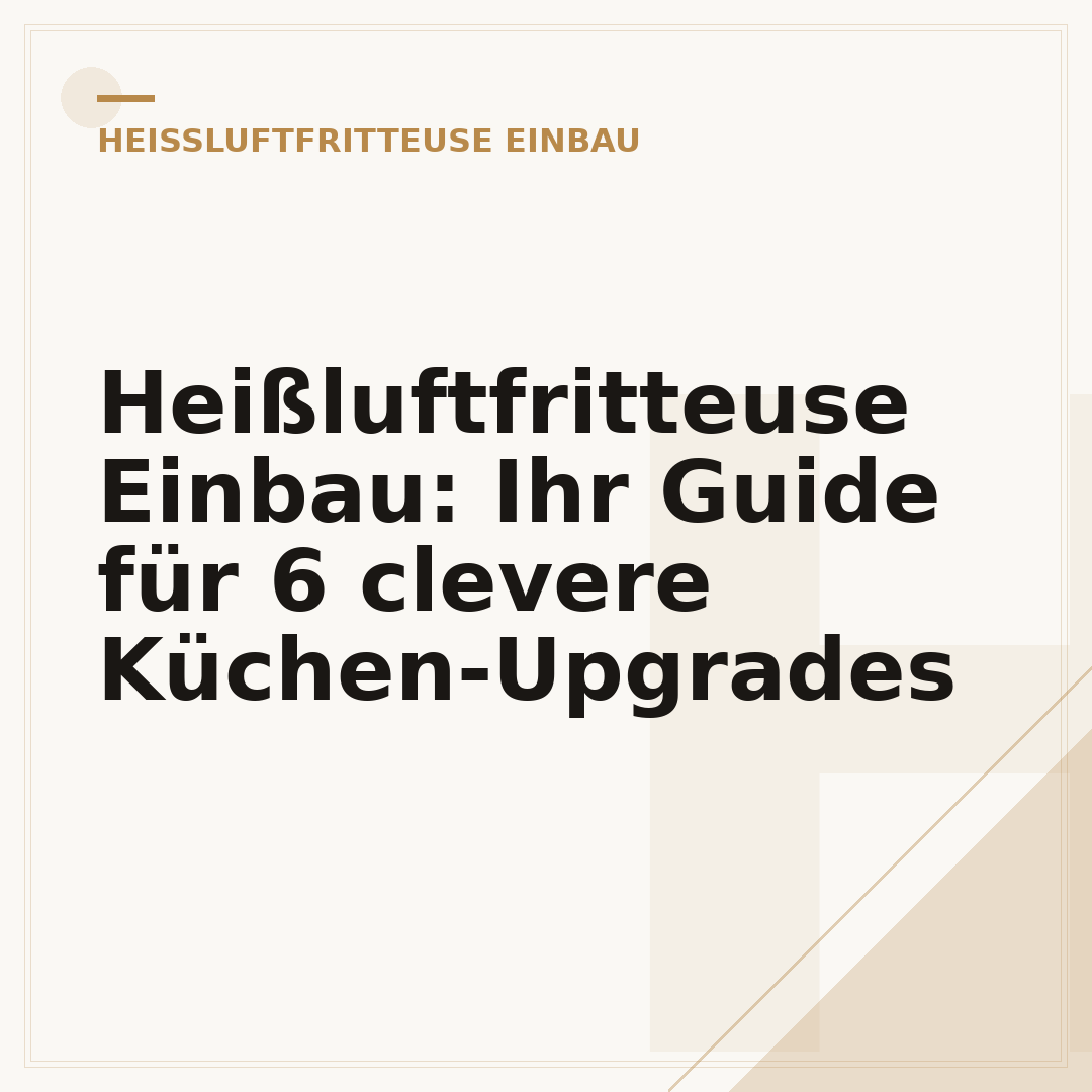 Heißluftfritteuse Einbau: Ihr Guide für 6 clevere Küchen-Upgrades