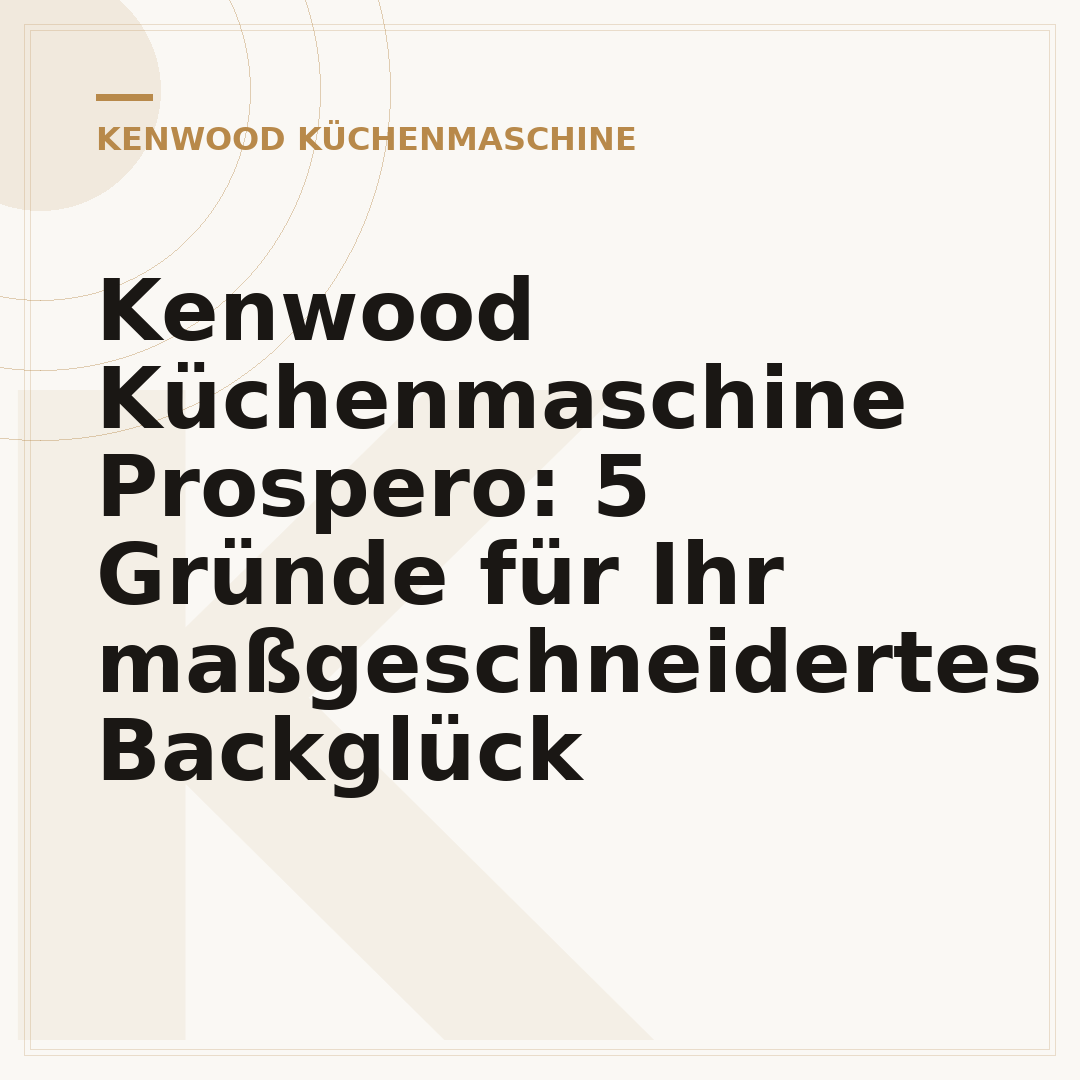 Kenwood Küchenmaschine Prospero: 5 Gründe für Ihr maßgeschneidertes Backglück
