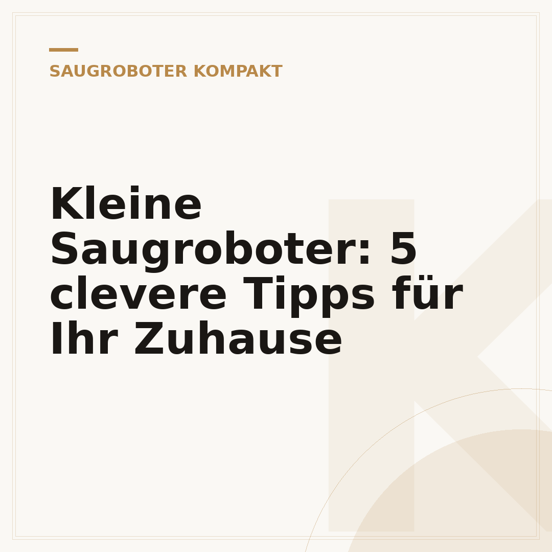 Kleine Saugroboter: 5 clevere Tipps für Ihr Zuhause