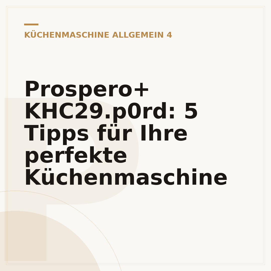 Prospero+ KHC29.p0rd: 5 Tipps für Ihre perfekte Küchenmaschine