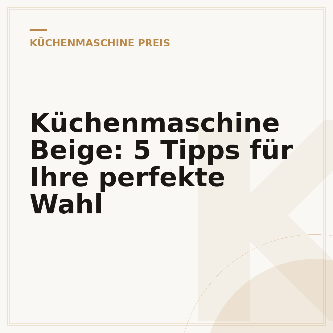 Küchenmaschine Beige: 5 Tipps für Ihre perfekte Wahl