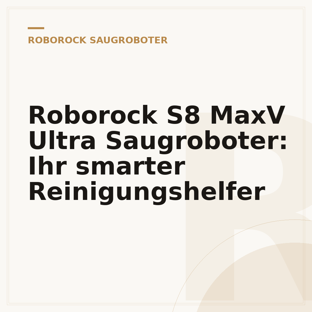 Roborock S8 MaxV Ultra Saugroboter: Ihr smarter Reinigungshelfer