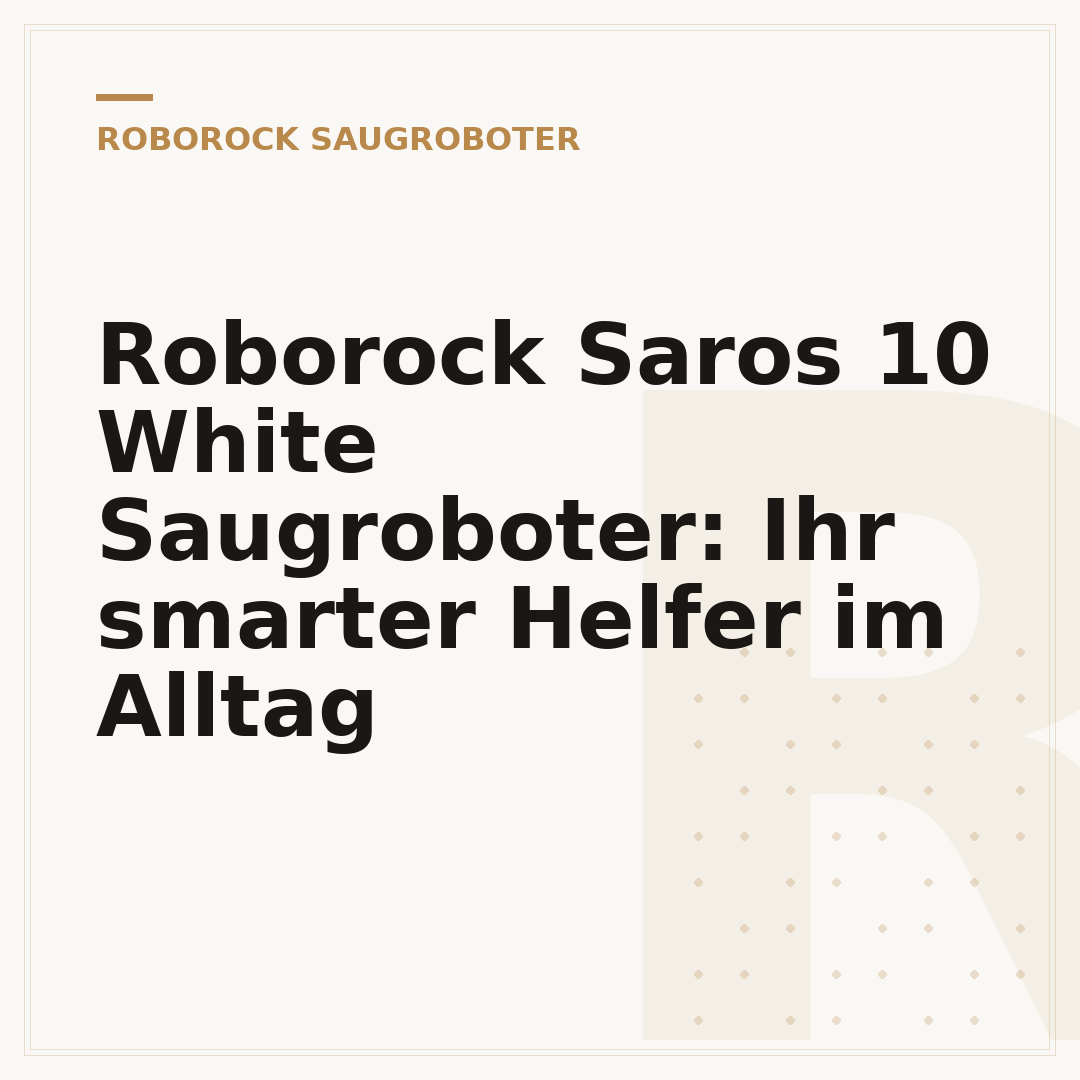 Roborock Saros 10 White Saugroboter: Ihr smarter Helfer im Alltag