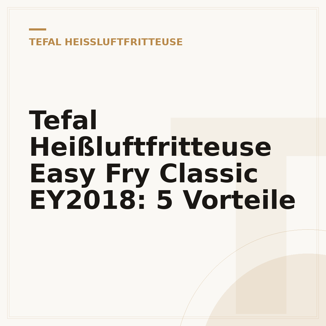 Tefal Heißluftfritteuse Easy Fry Classic EY2018: 5 Vorteile