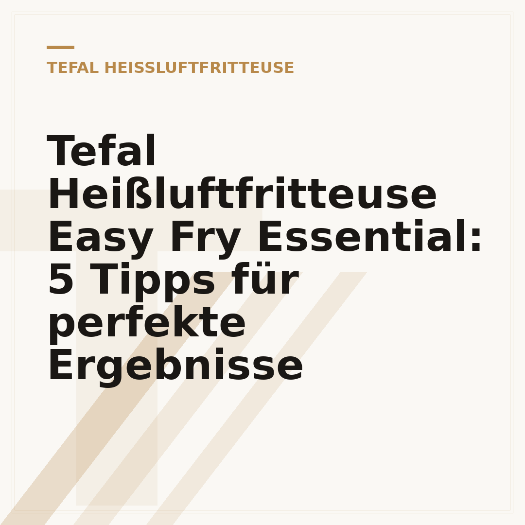 Tefal Heißluftfritteuse Easy Fry Essential: 5 Tipps für perfekte Ergebnisse